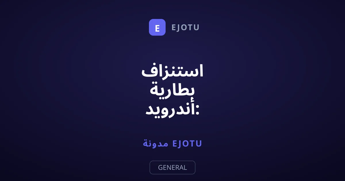 استنزاف بطارية أندرويد: أسباب تسريب الشحن وطرق الإصلاح